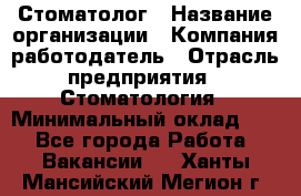 Стоматолог › Название организации ­ Компания-работодатель › Отрасль предприятия ­ Стоматология › Минимальный оклад ­ 1 - Все города Работа » Вакансии   . Ханты-Мансийский,Мегион г.